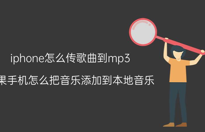 iphone怎么传歌曲到mp3 苹果手机怎么把音乐添加到本地音乐？